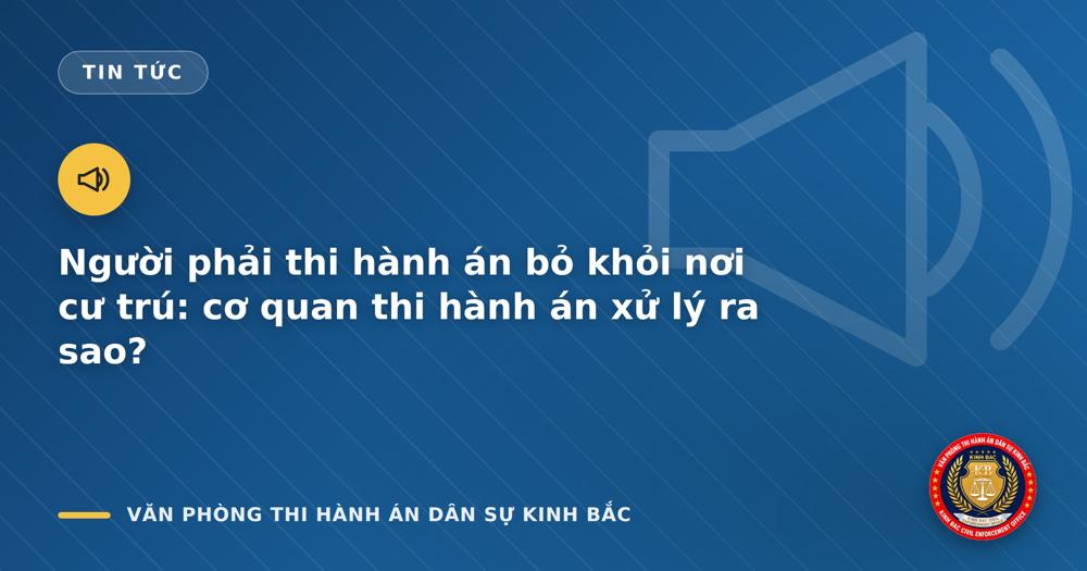 Người phải thi hành án bỏ khỏi nơi cư trú: cơ quan thi hành án xử lý ra sao?
