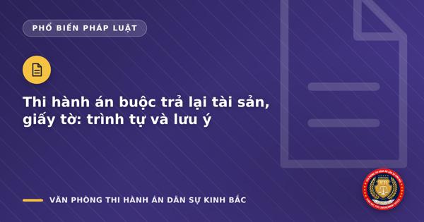 Thi hành án buộc trả lại tài sản, giấy tờ: trình tự và lưu ý