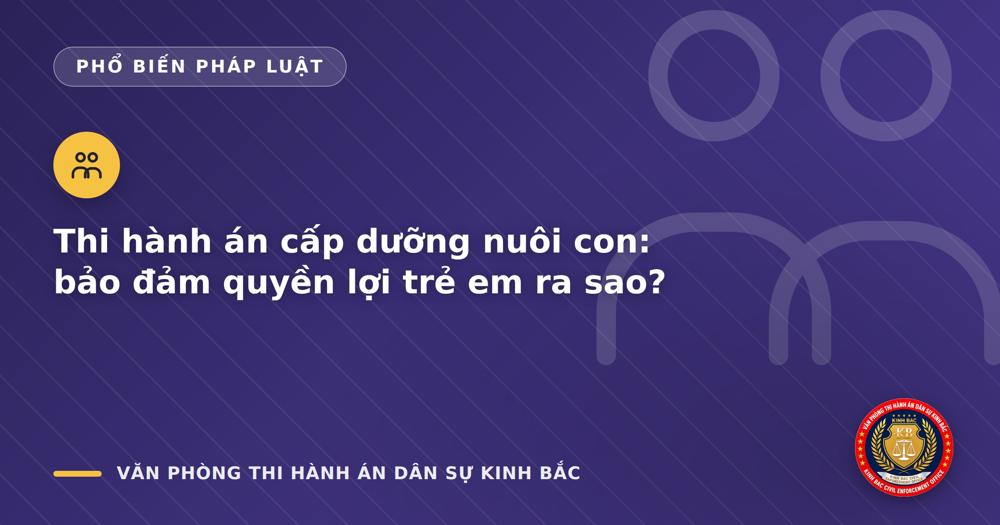 Thi hành án cấp dưỡng nuôi con: bảo đảm quyền lợi trẻ em ra sao?