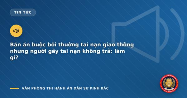 Bản án buộc bồi thường tai nạn giao thông nhưng người gây tai nạn không trả: làm gì?