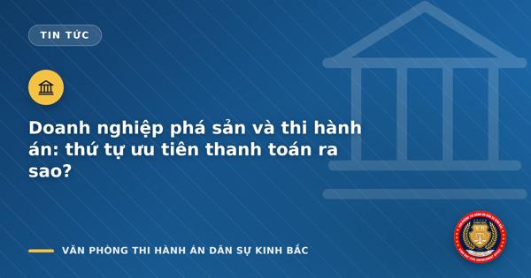 Doanh nghiệp phá sản và thi hành án: thứ tự ưu tiên thanh toán ra sao?