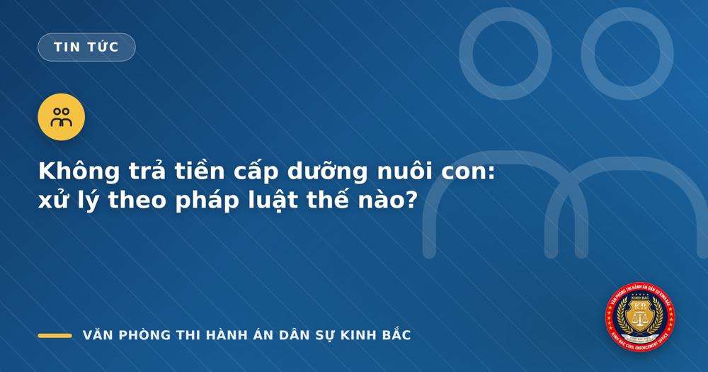 Không trả tiền cấp dưỡng nuôi con: xử lý theo pháp luật thế nào?