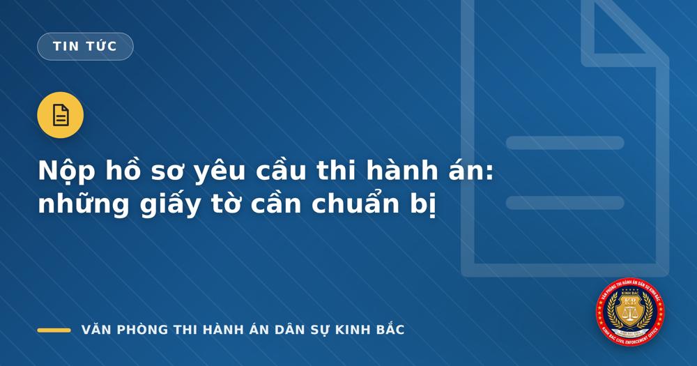 Nộp hồ sơ yêu cầu thi hành án: những giấy tờ cần chuẩn bị